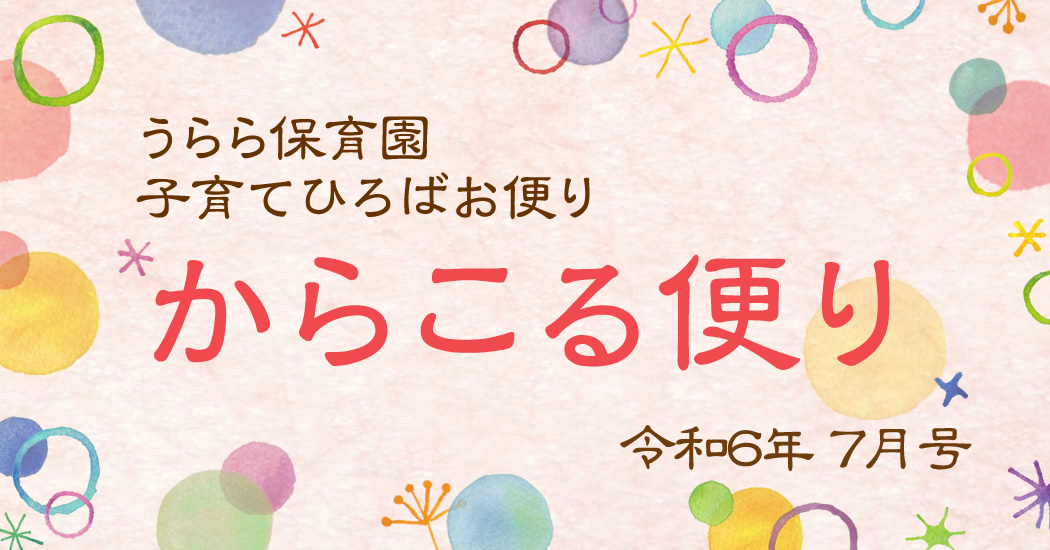 うらら保育園 子育てひろばお便り-からこる便り-令和6年7月号